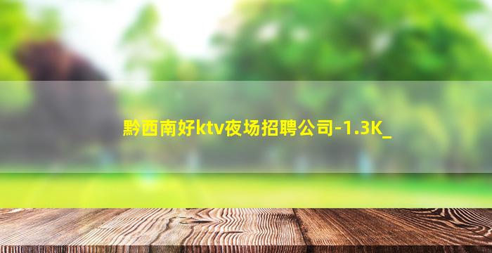 黔西南好ktv夜场招聘公司-1.3K_